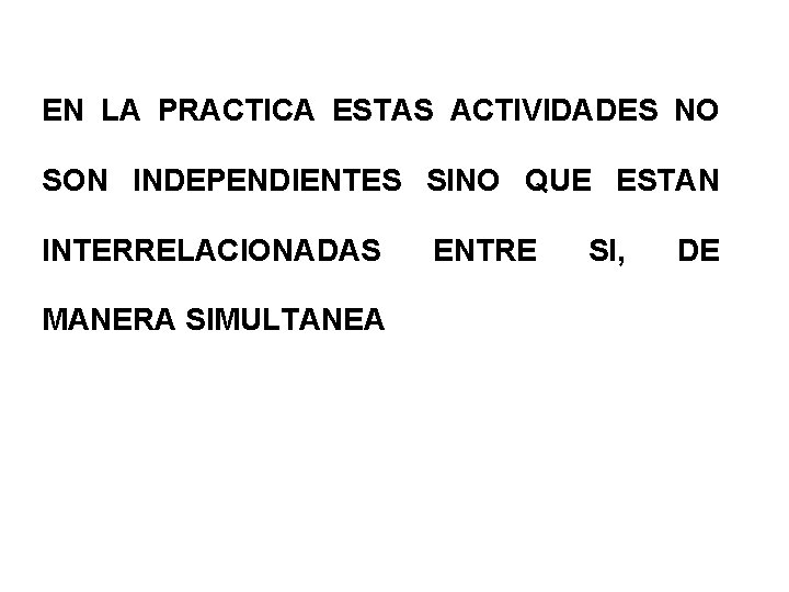 EN LA PRACTICA ESTAS ACTIVIDADES NO SON INDEPENDIENTES SINO QUE ESTAN INTERRELACIONADAS MANERA SIMULTANEA