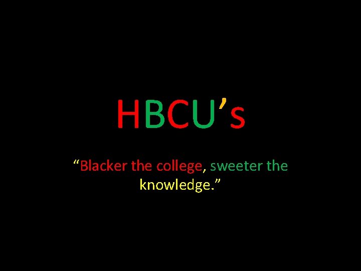 HBCU’s “Blacker the college, sweeter the knowledge. ” 