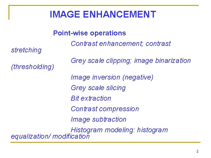  stretching IMAGE ENHANCEMENT Point-wise operations Contrast enhancement; contrast (thresholding) Grey scale clipping; image