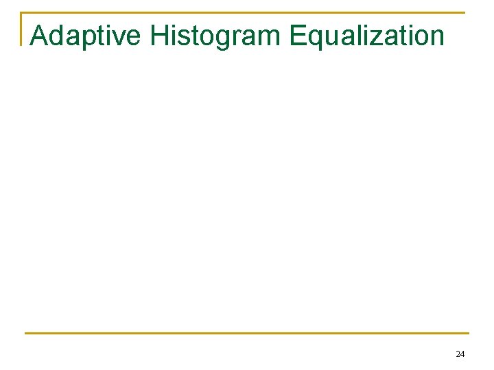 Adaptive Histogram Equalization 24 