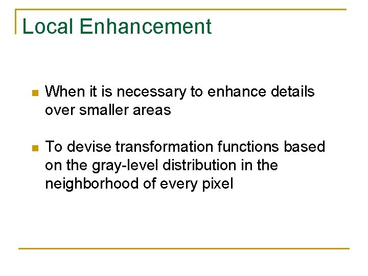 Local Enhancement n When it is necessary to enhance details over smaller areas n