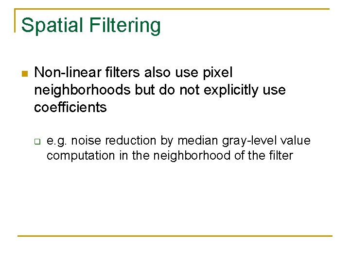 Spatial Filtering n Non-linear filters also use pixel neighborhoods but do not explicitly use