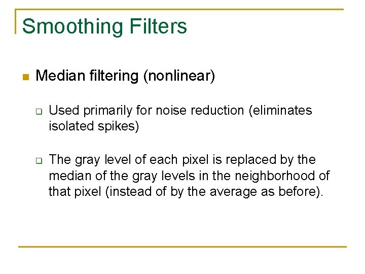Smoothing Filters n Median filtering (nonlinear) q q Used primarily for noise reduction (eliminates