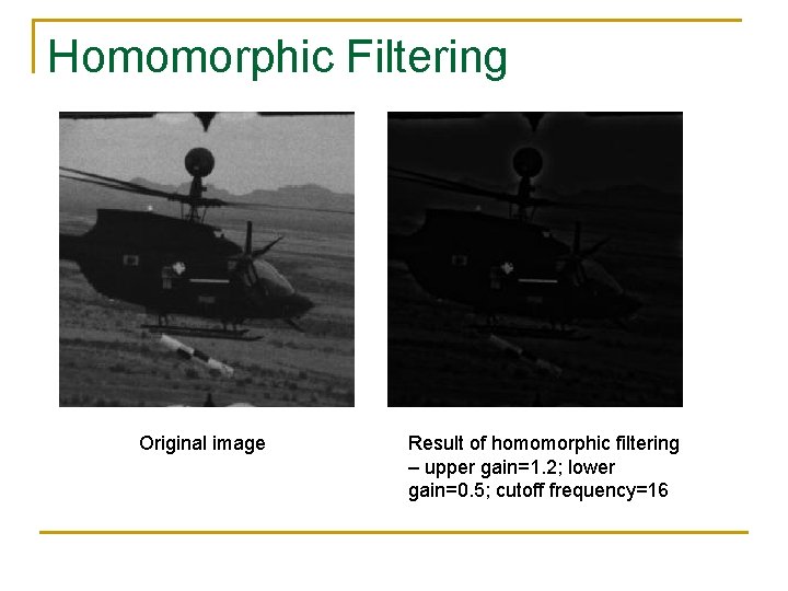 Homomorphic Filtering Original image Result of homomorphic filtering – upper gain=1. 2; lower gain=0.