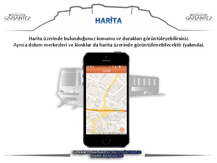 Harita üzerinde bulunduğunuz konumu ve durakları görüntüleyebilirsiniz. Ayrıca dolum merkezleri ve kiosklar da harita