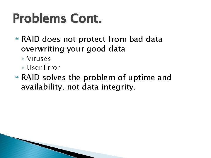 Problems Cont. RAID does not protect from bad data overwriting your good data ◦