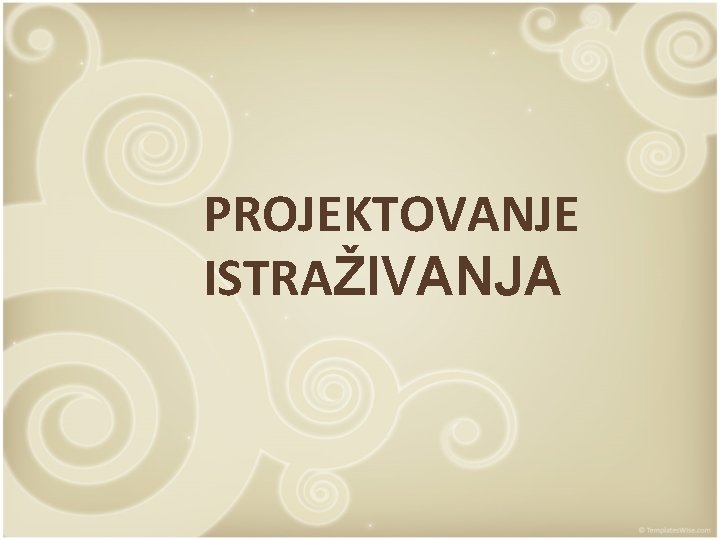 PROJEKTOVANJE ISTRAŽIVANJA 