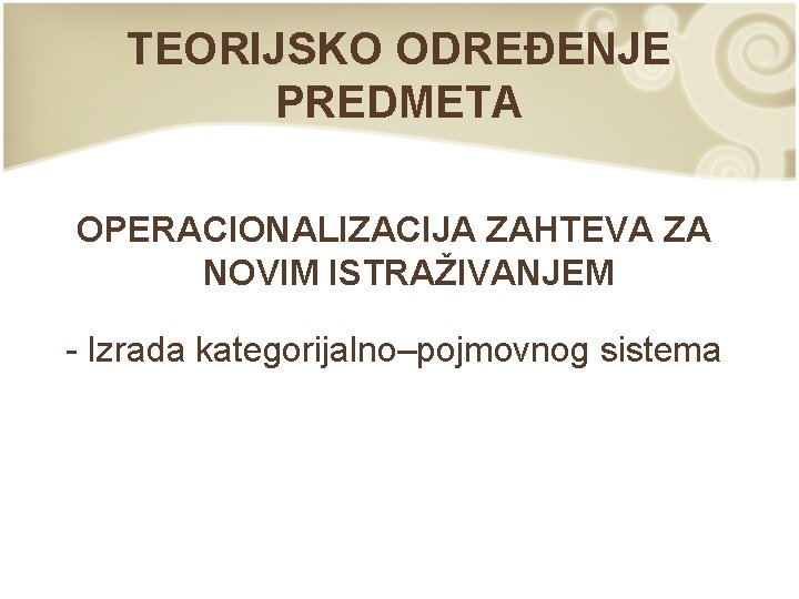 TEORIJSKO ODREĐENJE PREDMETA OPERACIONALIZACIJA ZAHTEVA ZA NOVIM ISTRAŽIVANJEM - Izrada kategorijalno–pojmovnog sistema 