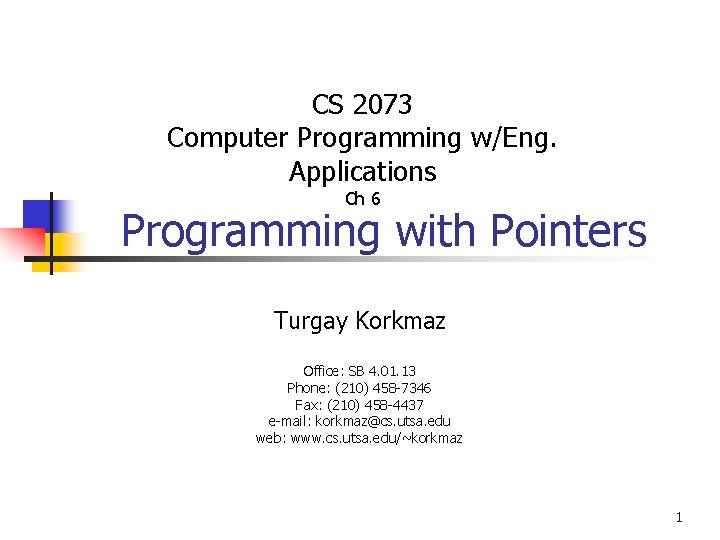 CS 2073 Computer Programming w/Eng. Applications Ch 6 Programming with Pointers Turgay Korkmaz Office: