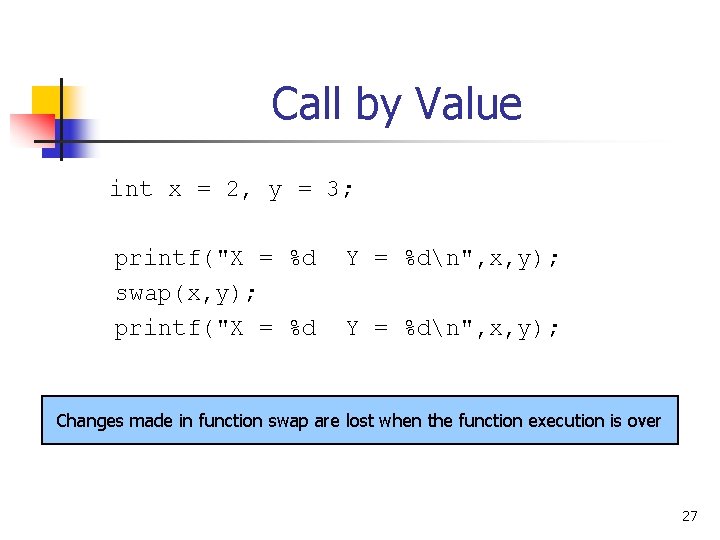 Call by Value int x = 2, y = 3; printf("X = %d swap(x,