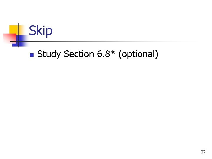 Skip n Study Section 6. 8* (optional) 37 