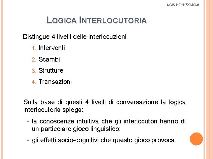 Logica Interlocutoria LOGICA INTERLOCUTORIA Distingue 4 livelli delle interlocuzioni 1. Interventi 2. Scambi 3.