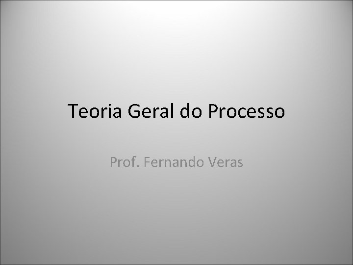 Teoria Geral do Processo Prof. Fernando Veras 