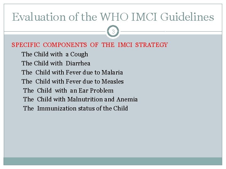 Evaluation of the WHO IMCI Guidelines 3 SPECIFIC COMPONENTS OF THE IMCI STRATEGY The