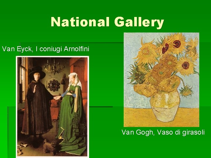 National Gallery Van Eyck, I coniugi Arnolfini Van Gogh, Vaso di girasoli National Gallery Van Eyck, I coniugi Arnolfini Van Gogh, Vaso di girasoli