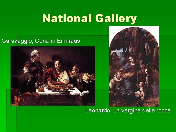 National Gallery Caravaggio, Cena in Emmaus Leonardo, La vergine delle rocce National Gallery Caravaggio, Cena in Emmaus Leonardo, La vergine delle rocce