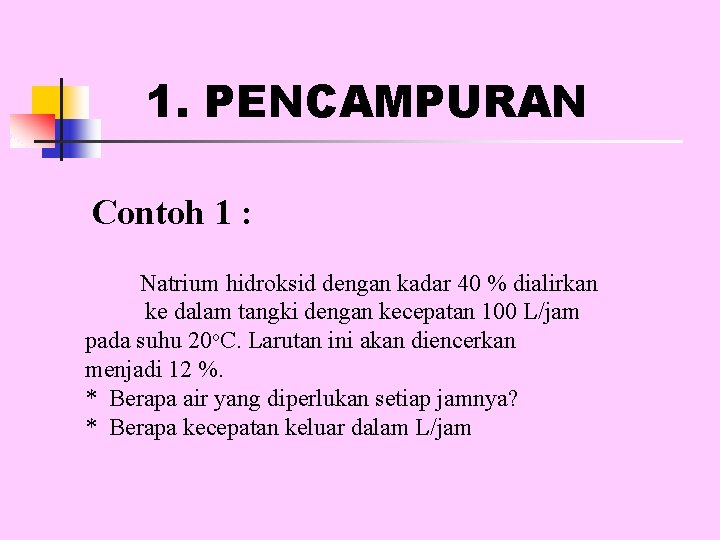 1. PENCAMPURAN Contoh 1 : Natrium hidroksid dengan kadar 40 % dialirkan ke dalam