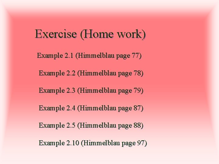 Exercise (Home work) Example 2. 1 (Himmelblau page 77) Example 2. 2 (Himmelblau page