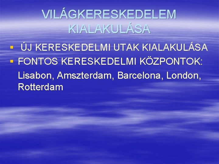 VILÁGKERESKEDELEM KIALAKULÁSA § ÚJ KERESKEDELMI UTAK KIALAKULÁSA § FONTOS KERESKEDELMI KÖZPONTOK: Lisabon, Amszterdam, Barcelona,