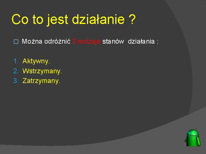 Co to jest działanie ? � Można odróżnić 3 rodzaje stanów działania : 1.
