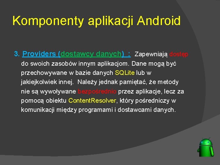 Komponenty aplikacji Android 3. Providers (dostawcy danych) : Zapewniają dostęp do swoich zasobów innym