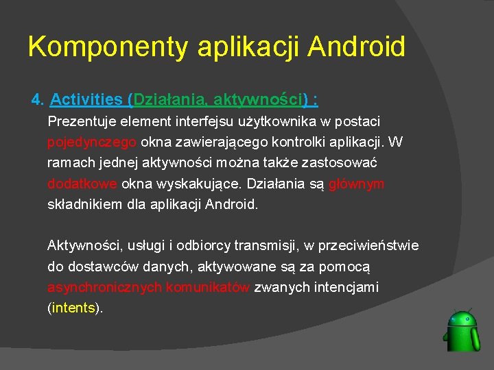 Komponenty aplikacji Android 4. Activities (Działania, aktywności) : Prezentuje element interfejsu użytkownika w postaci