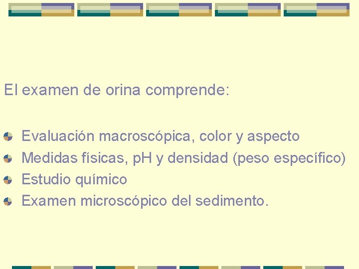 El examen de orina comprende: Evaluación macroscópica, color y aspecto Medidas físicas, p. H