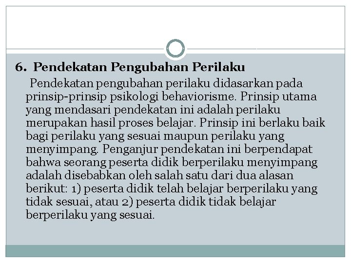 6. Pendekatan Pengubahan Perilaku Pendekatan pengubahan perilaku didasarkan pada prinsip-prinsip psikologi behaviorisme. Prinsip utama