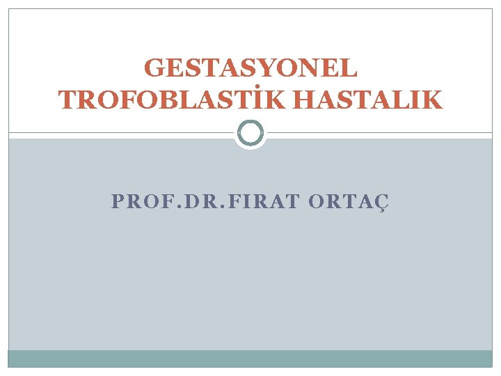 GESTASYONEL TROFOBLASTİK HASTALIK PROF. DR. FIRAT ORTAÇ 