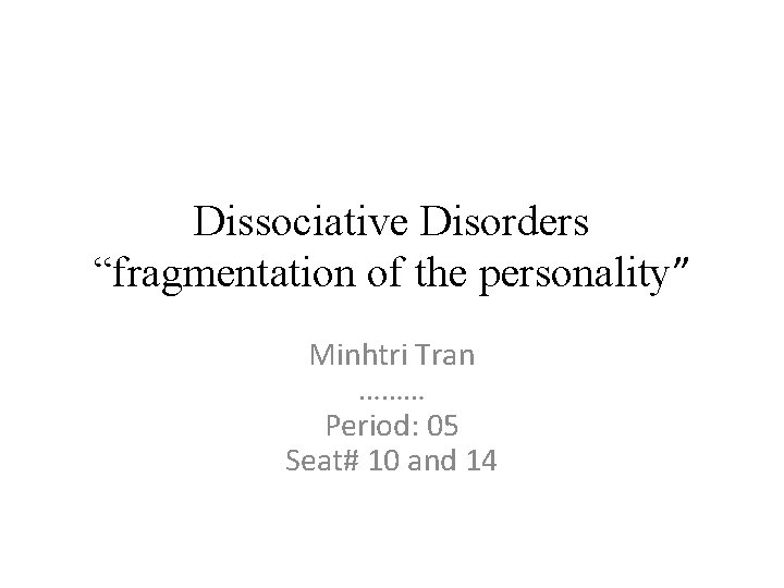 Dissociative Disorders “fragmentation of the personality” Minhtri Tran ……… Period: 05 Seat# 10 and