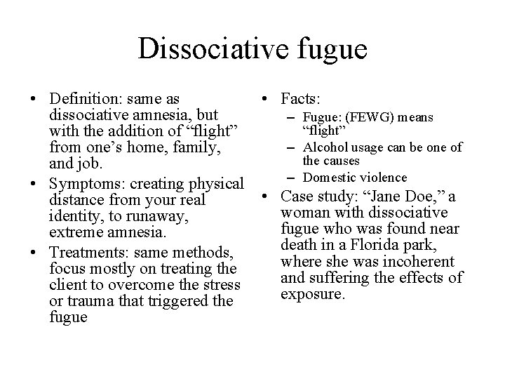 Dissociative fugue • Definition: same as • Facts: dissociative amnesia, but – Fugue: (FEWG)