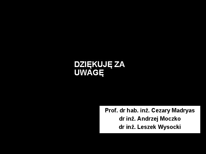 DZIĘKUJĘ ZA UWAGĘ Prof. dr hab. inż. Cezary Madryas dr inż. Andrzej Moczko dr