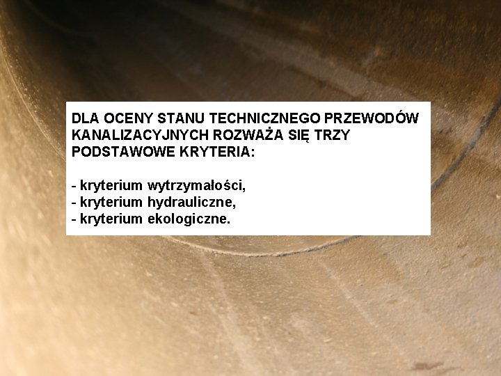 DLA OCENY STANU TECHNICZNEGO PRZEWODÓW KANALIZACYJNYCH ROZWAŻA SIĘ TRZY PODSTAWOWE KRYTERIA: - kryterium wytrzymałości, DLA OCENY STANU TECHNICZNEGO PRZEWODÓW KANALIZACYJNYCH ROZWAŻA SIĘ TRZY PODSTAWOWE KRYTERIA: - kryterium wytrzymałości,