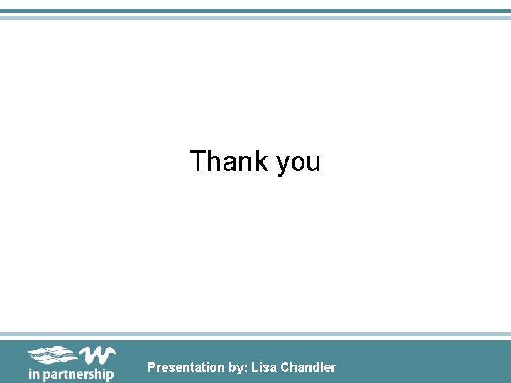 Thank you Presentation by: Lisa Chandler 
