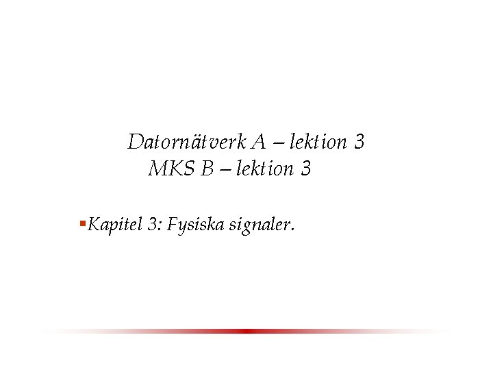 Datornätverk A – lektion 3 MKS B – lektion 3 §Kapitel 3: Fysiska signaler.