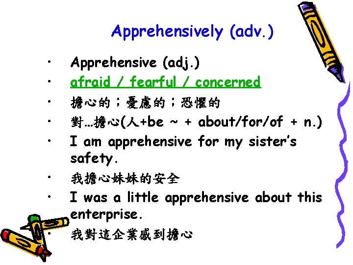 Apprehensively (adv. ) • • Apprehensive (adj. ) afraid / fearful / concerned 擔心的；憂慮的；恐懼的