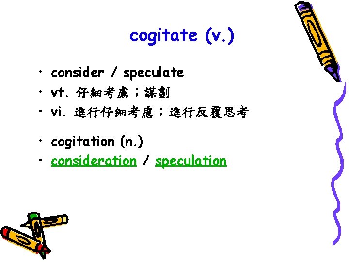 cogitate (v. ) • consider / speculate • vt. 仔細考慮；謀劃 • vi. 進行仔細考慮；進行反覆思考 •