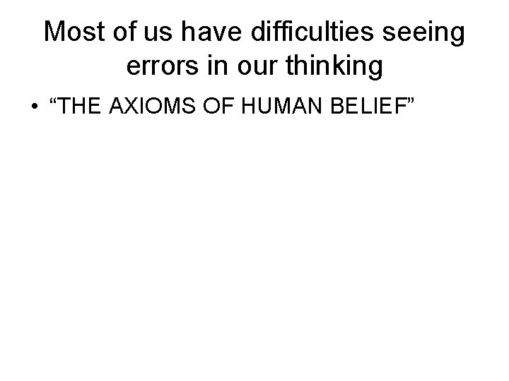 Most of us have difficulties seeing errors in our thinking • “THE AXIOMS OF