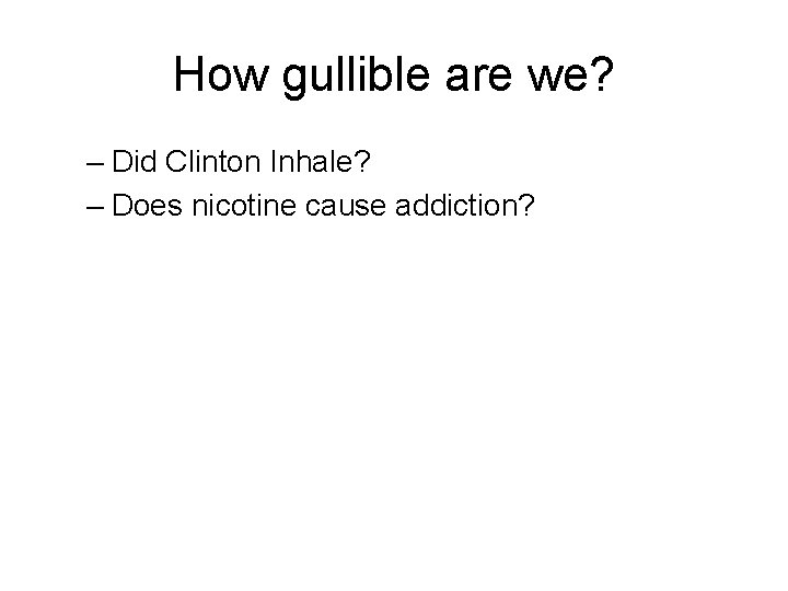 How gullible are we? – Did Clinton Inhale? – Does nicotine cause addiction? 