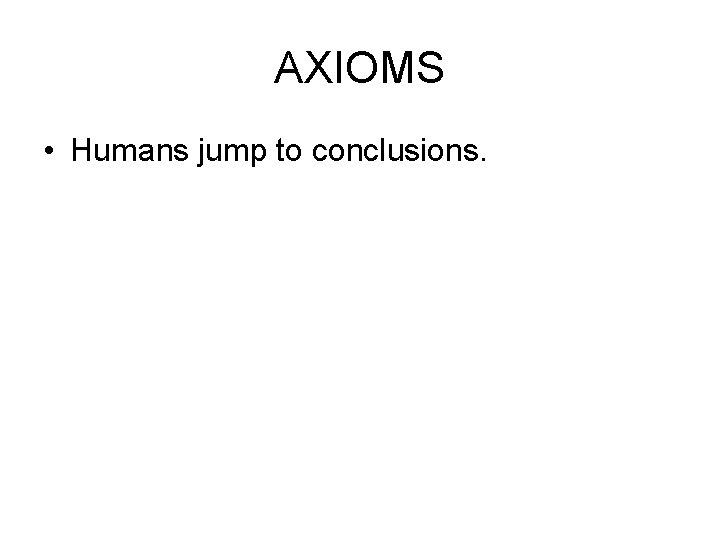 AXIOMS • Humans jump to conclusions. 