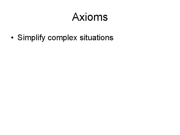 Axioms • Simplify complex situations 