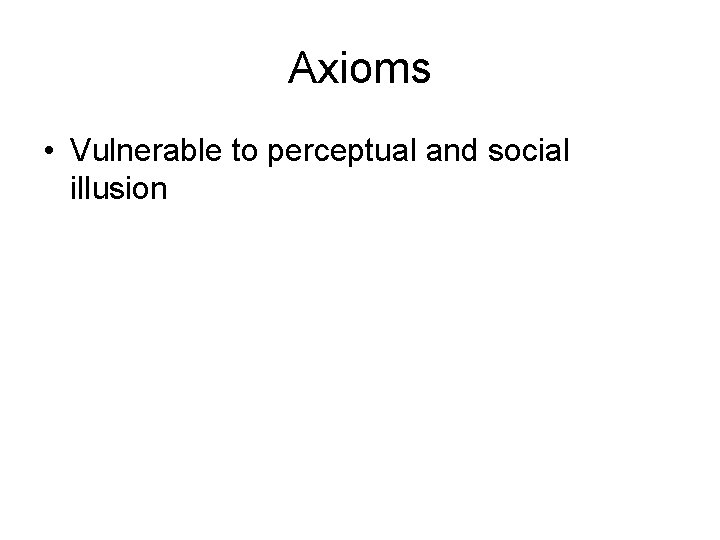 Axioms • Vulnerable to perceptual and social illusion 