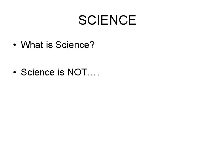 SCIENCE • What is Science? • Science is NOT…. 