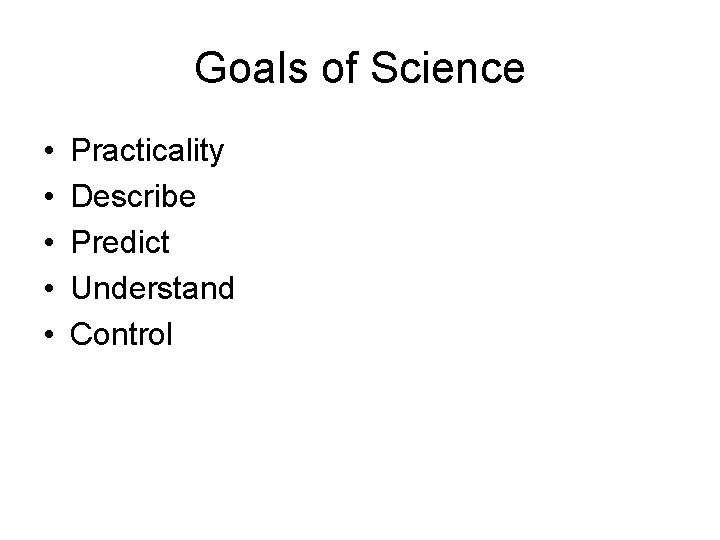 Goals of Science • • • Practicality Describe Predict Understand Control 