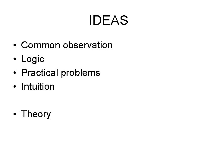IDEAS • • Common observation Logic Practical problems Intuition • Theory 