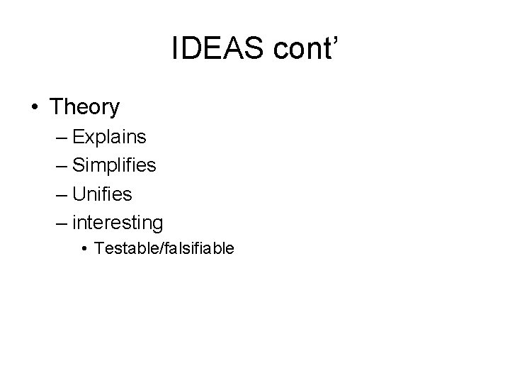 IDEAS cont’ • Theory – Explains – Simplifies – Unifies – interesting • Testable/falsifiable