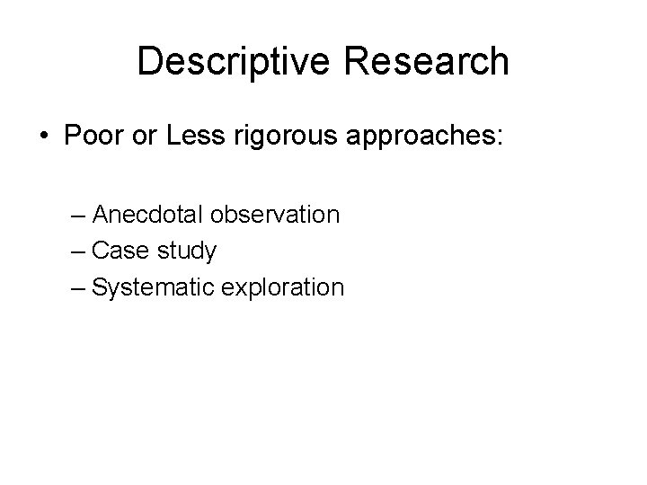 Descriptive Research • Poor or Less rigorous approaches: – Anecdotal observation – Case study