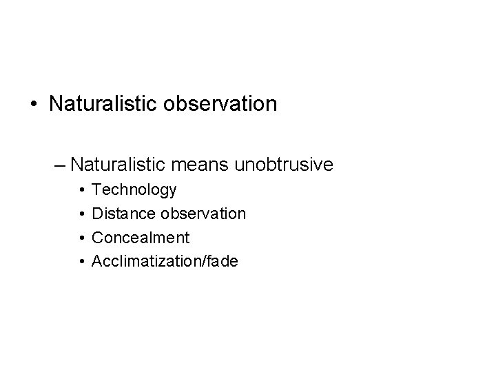  • Naturalistic observation – Naturalistic means unobtrusive • • Technology Distance observation Concealment