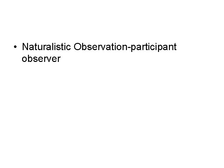  • Naturalistic Observation-participant observer 