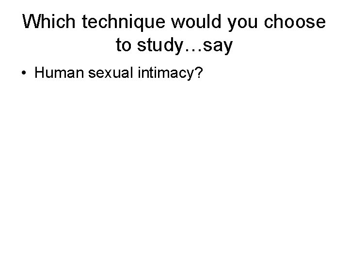 Which technique would you choose to study…say • Human sexual intimacy? 